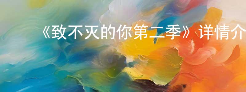 陈俊材发布《致不灭的你第二季》详情介绍_致不灭的你第二季已完结在线观看_致不灭的你第二季迅雷下载_日漫